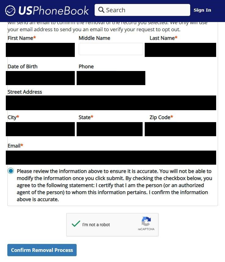 USPhoneBook detailed second form with fields pre-filled or populated: First Name, Middle Name, Last Name (all on top row), Date of Birth (calendar input, required when no street address), Phone, Street Address, City, State dropdown, Zip Code and Email, each value redacted in this screenshot. A checked 'Please review the information above to ensure it is accurate. You will not be able to modify the information once you click submit. By checking the checkbox below, you agree to the following statement: I certify that I am the person (or an authorized agent of the person) to whom this information pertains. I confirm the information above is accurate.' checkbox sits below. A solved 'I'm not a robot' reCAPTCHA shows a green checkmark, and a blue 'Confirm Removal Process' button sits at the bottom.