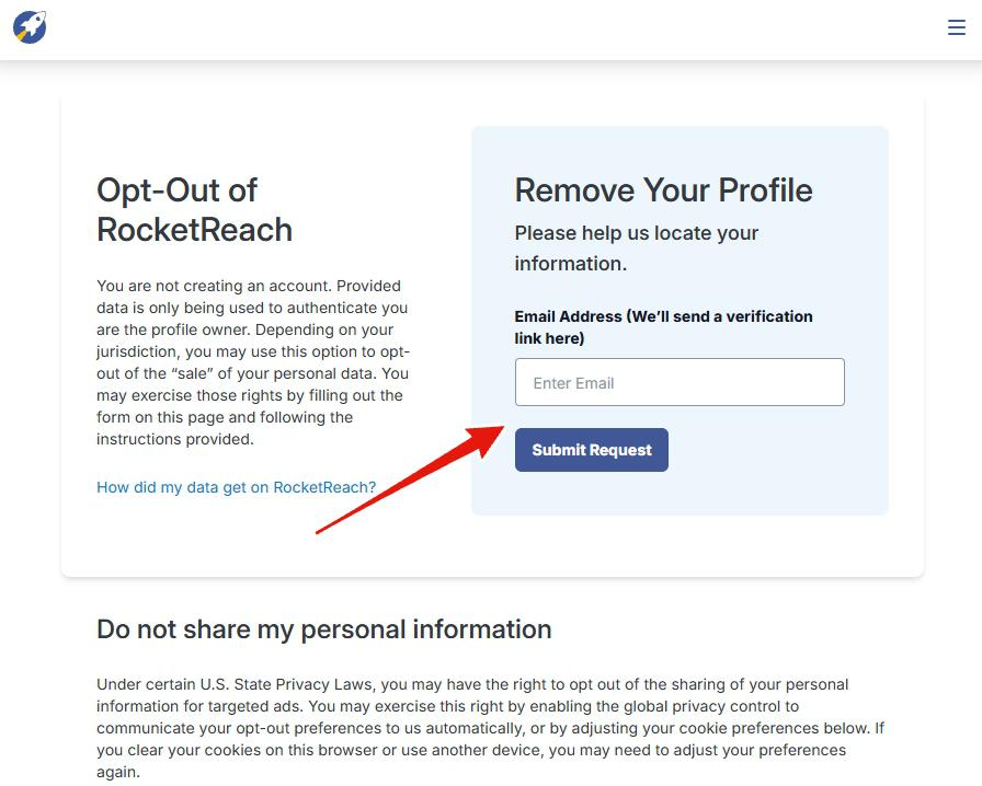 RocketReach opt-out page. Left column heading 'Opt-Out of RocketReach' with paragraph explaining: 'You are not creating an account. Provided data is only being used to authenticate you are the profile owner. Depending on your jurisdiction, you may use this option to opt-out of the sale of your personal data. You may exercise those rights by filling out the form on this page and following the instructions provided.' Below it a blue 'How did my data get on RocketReach?' link. Right column panel headed 'Remove Your Profile' with subtitle 'Please help us locate your information.' Field label 'Email Address (We'll send a verification link here)' above an empty 'Enter Email' text field and a navy 'Submit Request' button. Below the panel sits a 'Do not share my personal information' section about Global Privacy Control and U.S. State Privacy Laws.